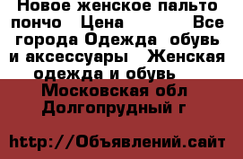 Новое женское пальто пончо › Цена ­ 2 500 - Все города Одежда, обувь и аксессуары » Женская одежда и обувь   . Московская обл.,Долгопрудный г.